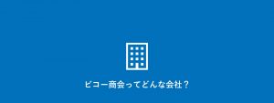 ビコー商会ってどんな会社？